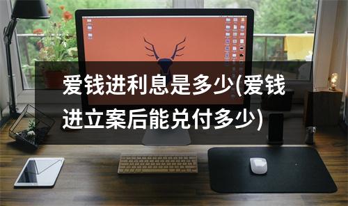 爱钱进利息是多少(爱钱进立案后能兑付多少)