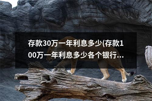 存款30万一年利息多少(存款100万一年利息多少各个银行)