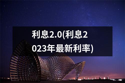 利息2.0(利息2023年最新利率)