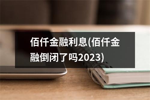 佰仟金融利息(佰仟金融倒闭了吗2023)