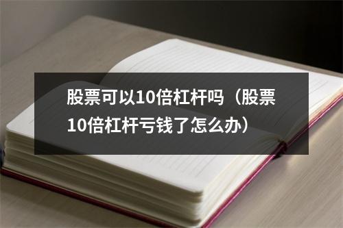 股票可以10倍杠杆吗（股票10倍杠杆亏钱了怎么办）