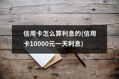 信用卡怎么算利息的(信用卡10000元一天利息)