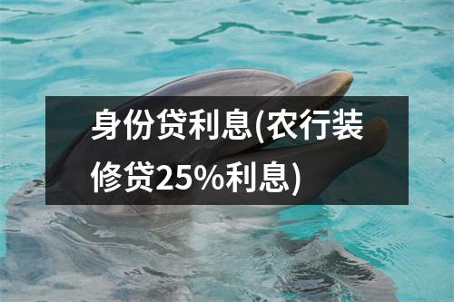 身份贷利息(农行装修贷25%利息)