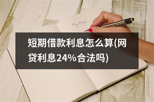短期借款利息怎么算(网贷利息24%合法吗)
