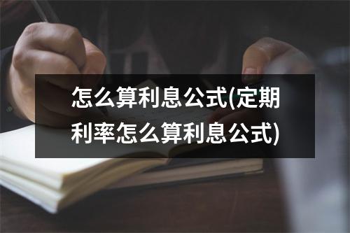 怎么算利息公式(定期利率怎么算利息公式)