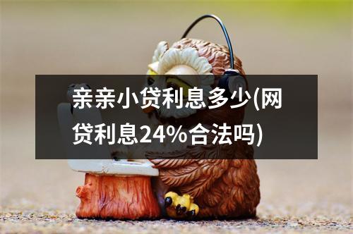 亲亲小贷利息多少(网贷利息24%合法吗)