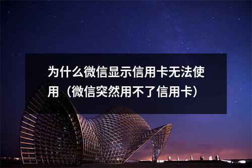 为什么微信显示信用卡无法使用（微信突然用不了信用卡）