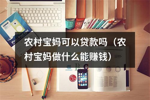 农村宝妈可以贷款吗（农村宝妈做什么能赚钱）