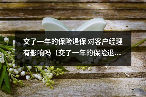 交了一年的保险退保 对客户经理有影响吗（交了一年的保险退保 对客户经理有影响吗知乎）