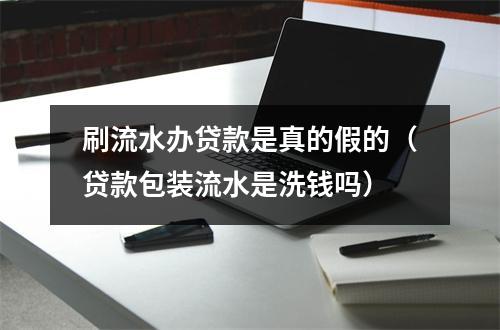 刷流水办贷款是真的假的（贷款包装流水是洗钱吗）