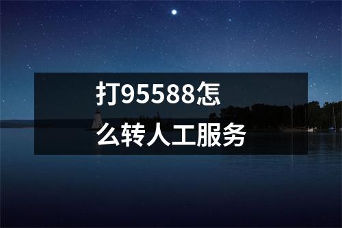 打95588怎么转人工服务