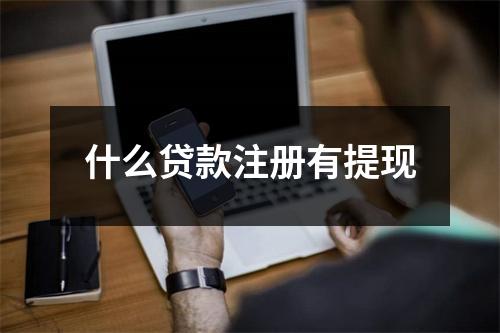 什么贷款注册有提现