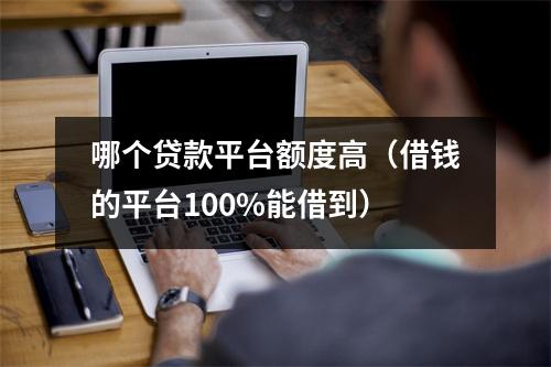哪个贷款平台额度高（借钱的平台100%能借到）