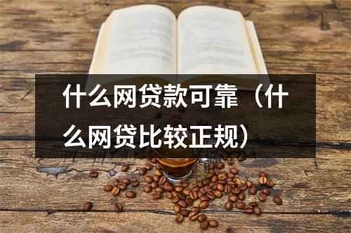 什么网贷款可靠(什么网贷比较正规)