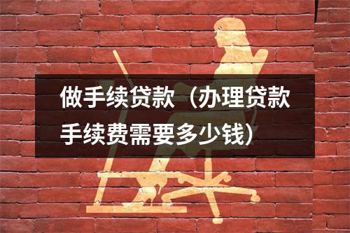 做手续贷款(办理贷款手续费需要多少钱)