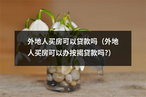 外地人买房可以贷款吗(外地人买房可以办按揭贷款吗?)