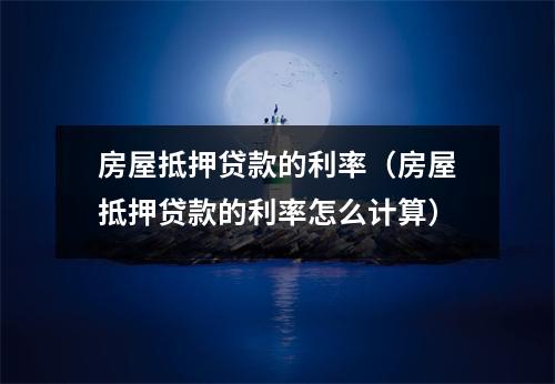 房屋抵押贷款的利率(房屋抵押贷款的利率怎么计算)