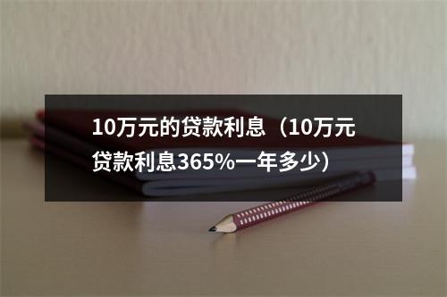10万元的贷款利息（10万元贷款利息365%一年多少）