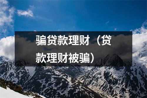 骗贷款理财（贷款理财被骗）