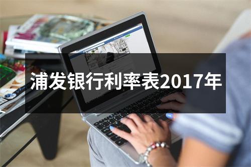 浦发银行利率表2017年