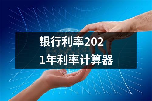 银行利率2021年利率计算器