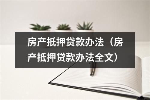 房产抵押贷款办法(房产抵押贷款办法全文)