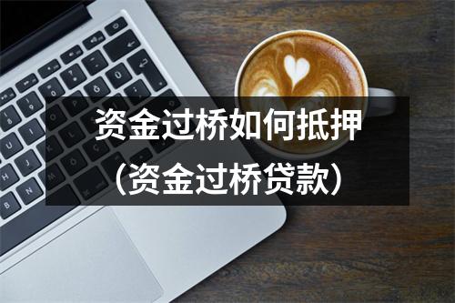 资金过桥如何抵押(资金过桥贷款)