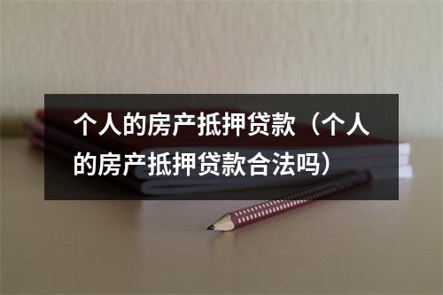个人的房产抵押贷款（个人的房产抵押贷款合法吗）