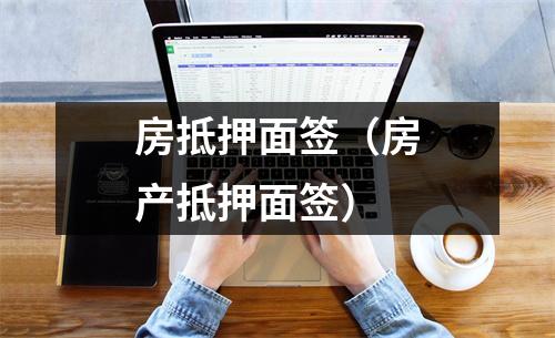 房抵押面签（房产抵押面签）