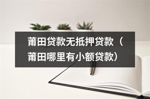 莆田贷款无抵押贷款（莆田哪里有小额贷款）