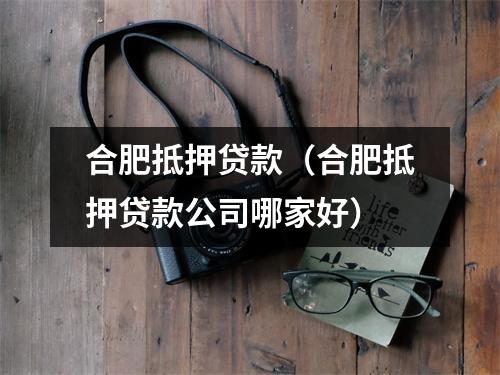 合肥抵押贷款(合肥抵押贷款公司哪家好)