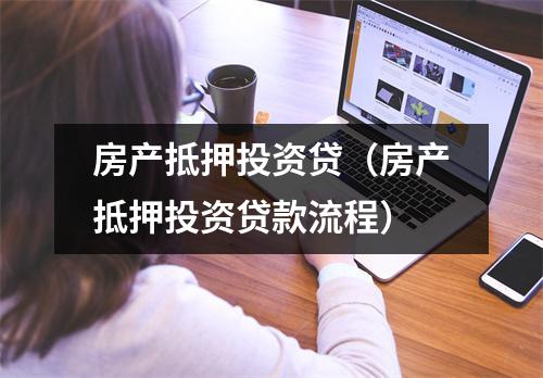 房产抵押投资贷（房产抵押投资贷款流程）