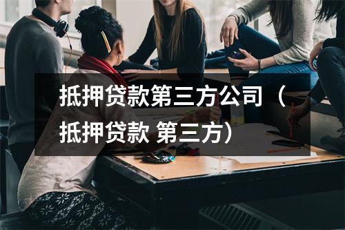 抵押贷款第三方公司(抵押贷款 第三方)
