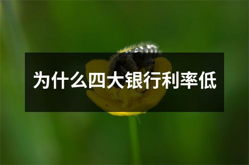 为什么四大银行利率低