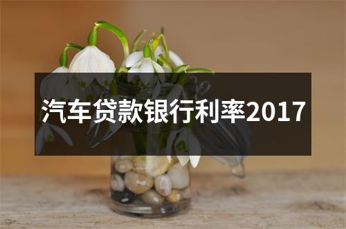 汽车贷款银行利率2017