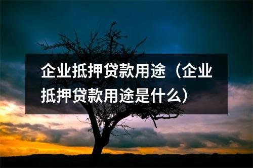 企业抵押贷款用途（企业抵押贷款用途是什么）