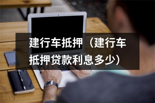 建行车抵押（建行车抵押贷款利息多少）