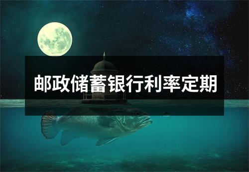 邮政储蓄银行利率定期