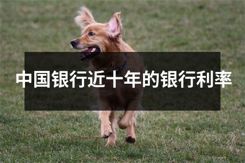 中国银行近十年的银行利率