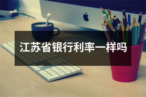 江苏省银行利率一样吗