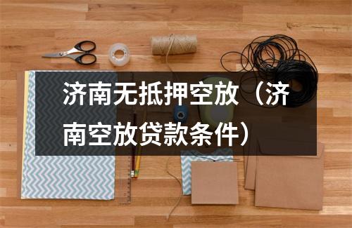 济南无抵押空放（济南空放贷款条件）