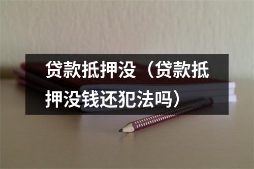 贷款抵押没（贷款抵押没钱还犯法吗）