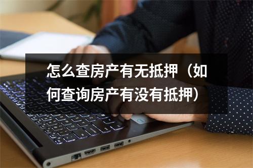 怎么查房产有无抵押(如何查询房产有没有抵押)