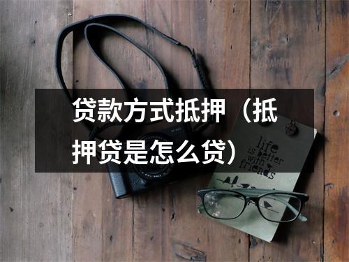 贷款方式抵押(抵押贷是怎么贷)