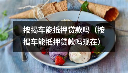 按揭车能抵押贷款吗（按揭车能抵押贷款吗现在）