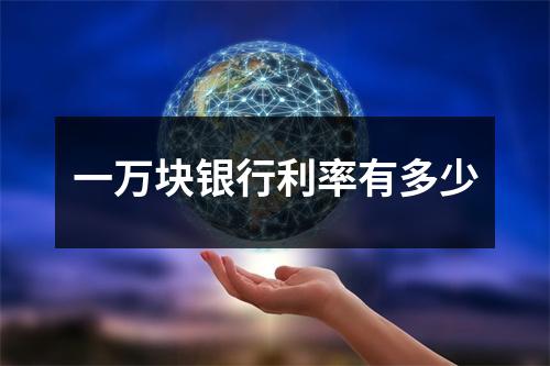 一万块银行利率有多少
