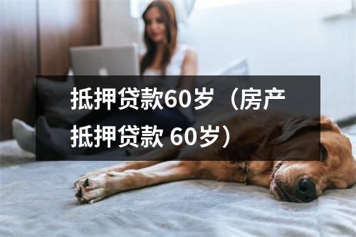 抵押贷款60岁(房产抵押贷款 60岁)