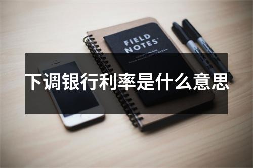 下调银行利率是什么意思
