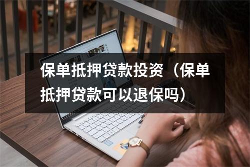 保单抵押贷款投资（保单抵押贷款可以退保吗）