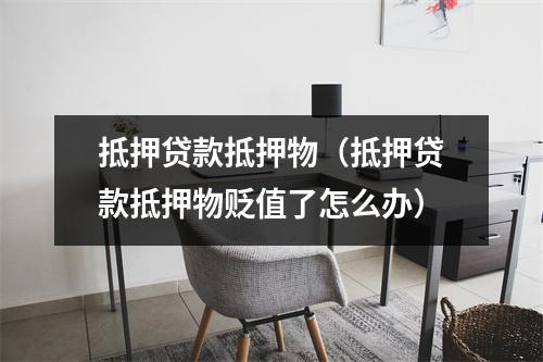 抵押贷款抵押物（抵押贷款抵押物贬值了怎么办）